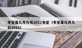 冬至是几月几号2021冬至（冬至是几月几日2021）