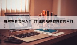 继续教育官网入口（华医网继续教育官网入口）