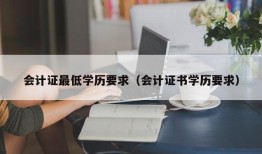 会计证最低学历要求（会计证书学历要求）