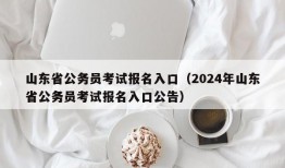 山东省公务员考试报名入口（2024年山东省公务员考试报名入口公告）