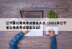 辽宁省公务员考试报名入口（2021年辽宁省公务员考试报名入口）