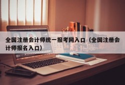 全国注册会计师统一报考网入口（全国注册会计师报名入口）