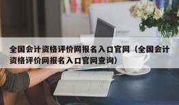 全国会计资格评价网报名入口官网（全国会计资格评价网报名入口官网查询）