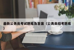 最新公务员考试题库及答案（公务员招考题库）