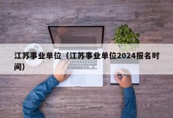 江苏事业单位（江苏事业单位2024报名时间）