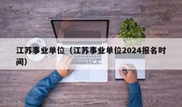 江苏事业单位（江苏事业单位2024报名时间）