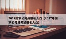 2017国家公务员报名入口（2017年国家公务员考试报名入口）