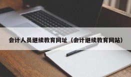 会计人员继续教育网址（会计继续教育网站）