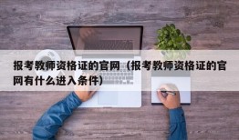 报考教师资格证的官网（报考教师资格证的官网有什么进入条件）