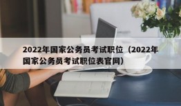 2022年国家公务员考试职位（2022年国家公务员考试职位表官网）