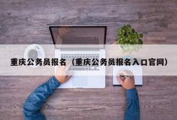 重庆公务员报名（重庆公务员报名入口官网）