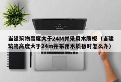 当建筑物高度大于24M并采用木质板（当建筑物高度大于24m并采用木质板时怎么办）