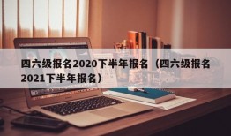 四六级报名2020下半年报名（四六级报名2021下半年报名）