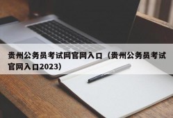 贵州公务员考试网官网入口（贵州公务员考试官网入口2023）