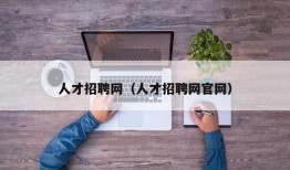 人才招聘网（人才招聘网官网）