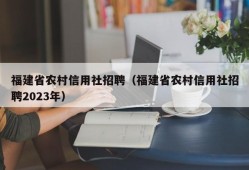 福建省农村信用社招聘（福建省农村信用社招聘2023年）