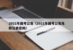 2021年国考公告（2021年国考公告及职位表官网）