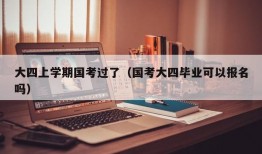 大四上学期国考过了（国考大四毕业可以报名吗）