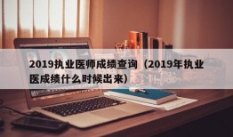 2019执业医师成绩查询（2019年执业医成绩什么时候出来）