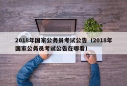 2018年国家公务员考试公告（2018年国家公务员考试公告在哪看）