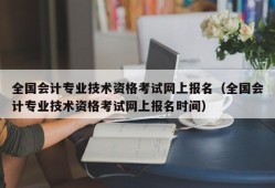 全国会计专业技术资格考试网上报名（全国会计专业技术资格考试网上报名时间）