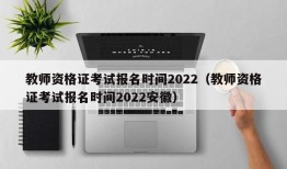 教师资格证考试报名时间2022（教师资格证考试报名时间2022安徽）