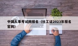 中国人事考试网报名（社工证2023年报名官网）