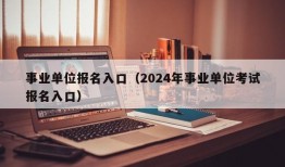 事业单位报名入口（2024年事业单位考试报名入口）