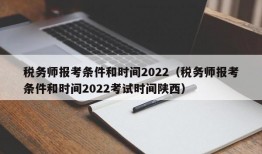 税务师报考条件和时间2022（税务师报考条件和时间2022考试时间陕西）