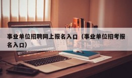 事业单位招聘网上报名入口（事业单位招考报名入口）