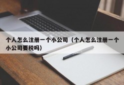 个人怎么注册一个小公司（个人怎么注册一个小公司要税吗）