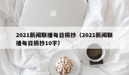 2021新闻联播每日摘抄（2021新闻联播每日摘抄10字）