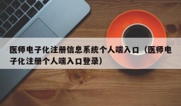 医师电子化注册信息系统个人端入口（医师电子化注册个人端入口登录）