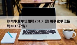 郑州事业单位招聘2013（郑州事业单位招聘2013公告）