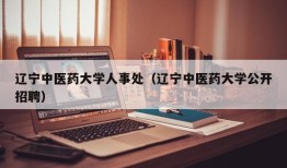 辽宁中医药大学人事处（辽宁中医药大学公开招聘）