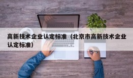 高新技术企业认定标准（北京市高新技术企业认定标准）