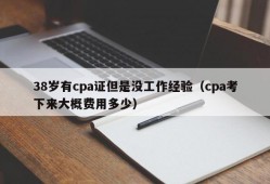 38岁有cpa证但是没工作经验（cpa考下来大概费用多少）