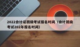 2022会计证初级考试报名时间（会计初级考试202年报名时间）