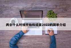 两会什么时候开始和结束2022的简单介绍