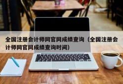 全国注册会计师网官网成绩查询（全国注册会计师网官网成绩查询时间）