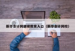 新华会计网继续教育入口（新华会计网校）