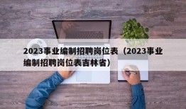 2023事业编制招聘岗位表（2023事业编制招聘岗位表吉林省）