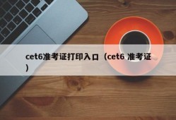 cet6准考证打印入口（cet6 准考证）