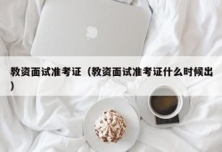 教资面试准考证（教资面试准考证什么时候出）