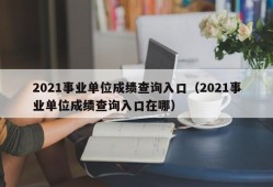 2021事业单位成绩查询入口（2021事业单位成绩查询入口在哪）