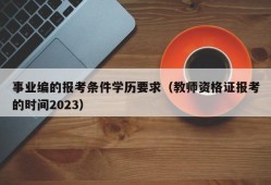 事业编的报考条件学历要求（教师资格证报考的时间2023）