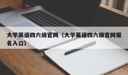 大学英语四六级官网（大学英语四六级官网报名入口）