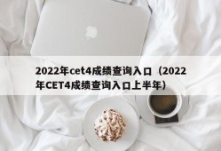 2022年cet4成绩查询入口（2022年CET4成绩查询入口上半年）