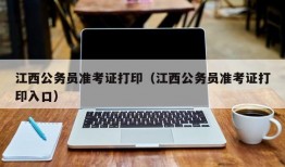 江西公务员准考证打印（江西公务员准考证打印入口）