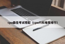 cpa最佳考试搭配（cpa六科难度排行）